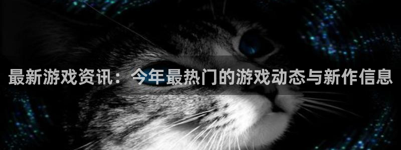 杜邦娱乐app下载|下载地址：最新游戏资讯：今年最热门的游戏