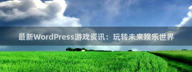 杜邦娱乐平台登陆：最新WordPress游戏资讯：玩转未来娱