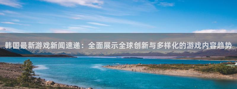 杜邦娱乐app下载：韩国最新游戏新闻速递：全面展示全球创新与